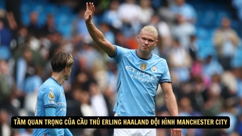 Tầm quan trọng của Cầu thủ Erling Haaland đội hình Manchester City