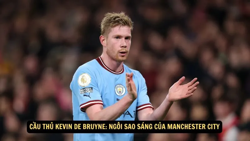 Cầu thủ Kevin De Bruyne: Ngôi Sao Sáng Của Manchester City