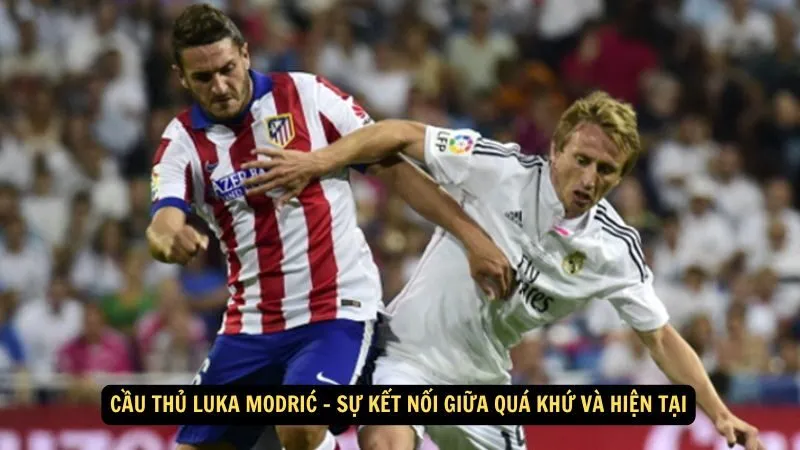 Cầu thủ Luka Modrić - Sự kết nối giữa quá khứ và hiện tại