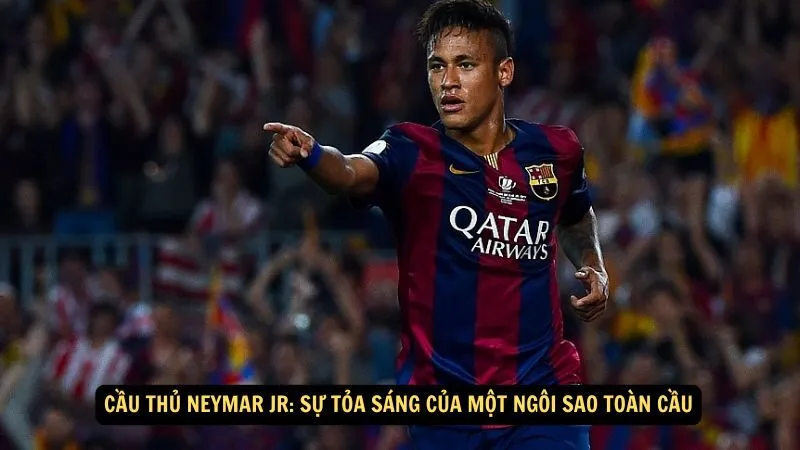 Cầu thủ Neymar Jr: Sự Tỏa Sáng Của Một Ngôi Sao Toàn Cầu