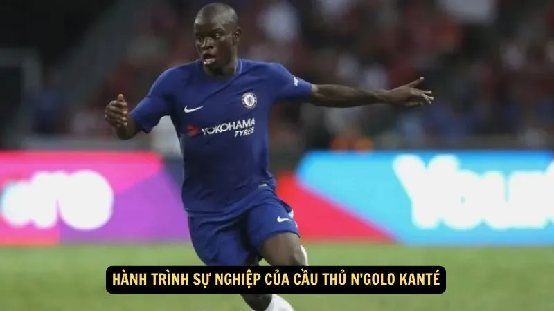 Hành trình sự nghiệp của Cầu thủ N'Golo Kanté