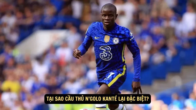 Tại sao Cầu thủ N'Golo Kanté lại đặc biệt?