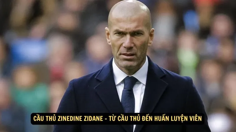 Cầu thủ Zinedine Zidane - Từ cầu thủ đến huấn luyện viên