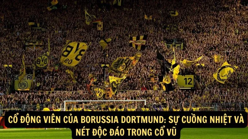 Cổ động viên của Borussia Dortmund: Sự cuồng nhiệt và nét độc đáo trong cổ vũ