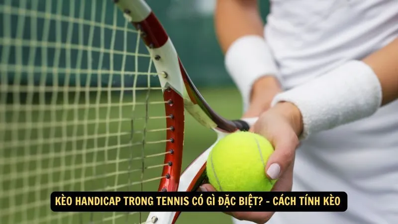 Kèo handicap trong tennis có gì đặc biệt? - Cách tính kèo